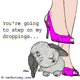 You're going to step on my droppings...