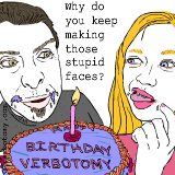 Why do you keep making those stupid faces?