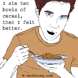 I ate ten bowls of cereal before I was satisfied.