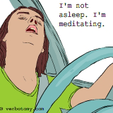 Don't worry. I'm not asleep. I'm meditating.