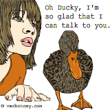 Oh Ducky, I'm so glad that I can talk to you