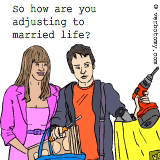 So how are you adjusting to married life?