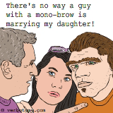 There's no way a guy with a mono-brow is marrying my daughter!