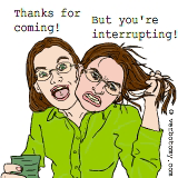 Thanks! But can't you see you're interrupting...