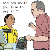 And how would you like to pay sir?