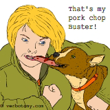 That's my pork chop Buster!